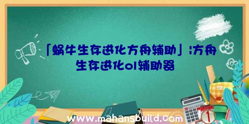 「蜗牛生存进化方舟辅助」|方舟生存进化ol辅助器